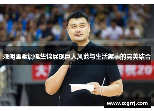 姚明幽默调侃集锦展现巨人风范与生活趣事的完美结合