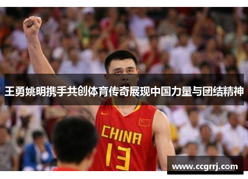 王勇姚明携手共创体育传奇展现中国力量与团结精神