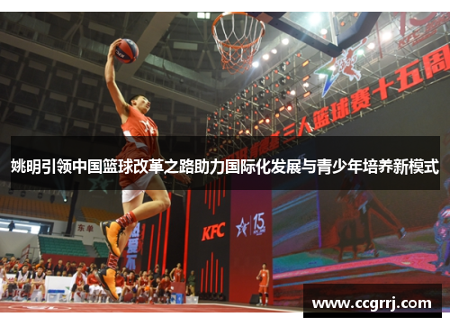 姚明引领中国篮球改革之路助力国际化发展与青少年培养新模式