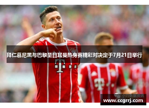 拜仁慕尼黑与巴黎圣日耳曼热身赛精彩对决定于7月21日举行